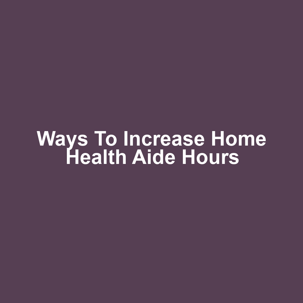 Ways to Increase Home Health Aide Hours