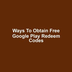 Ways to Obtain Free Google Play Redeem Codes