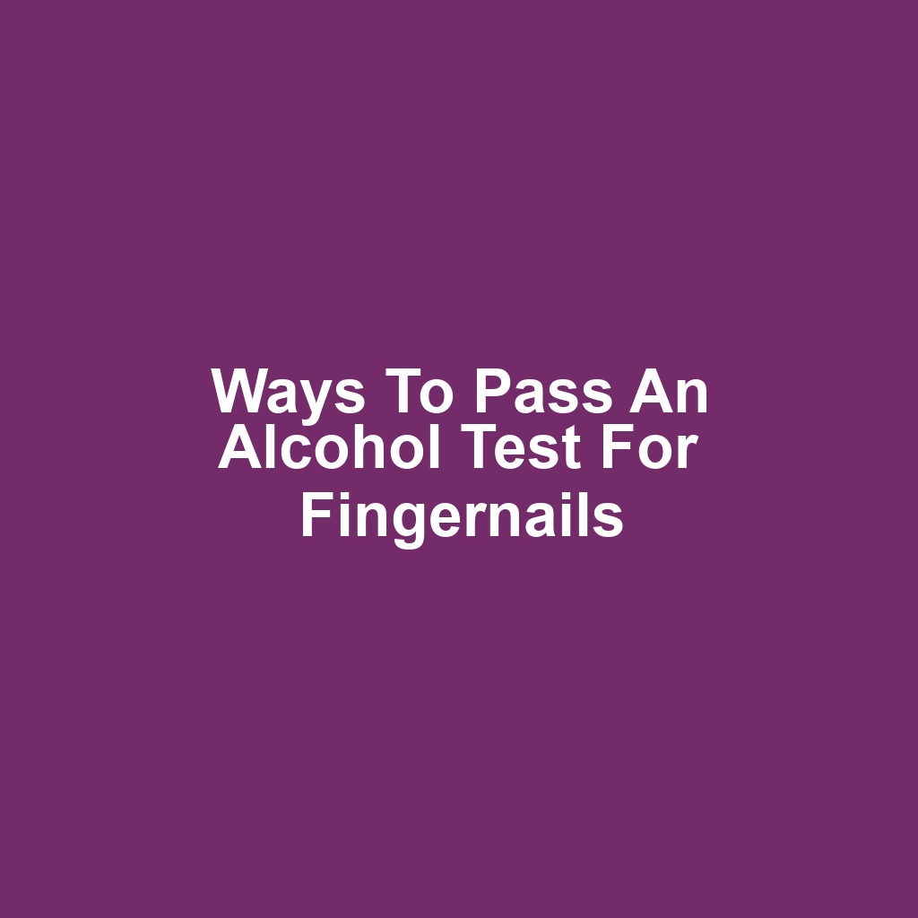 Ways to Pass an Alcohol Test for Fingernails