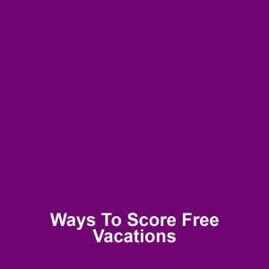 Ways to Score Free Vacations