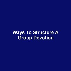 Ways to Structure a Group Devotion