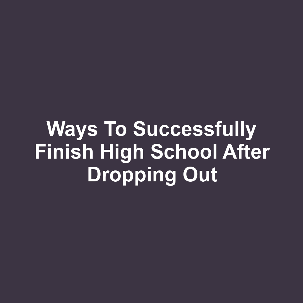 Ways to Successfully Finish High School After Dropping Out